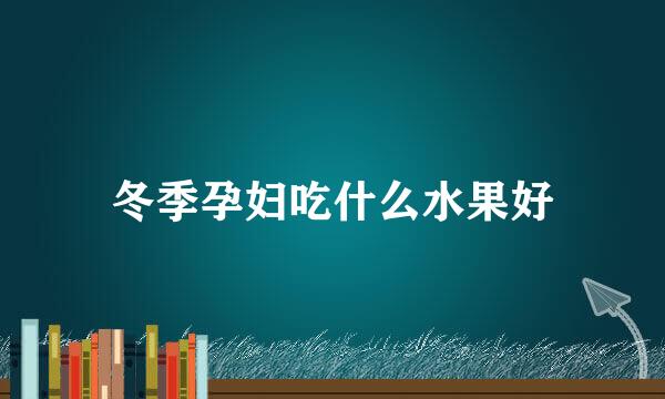 冬季孕妇吃什么水果好