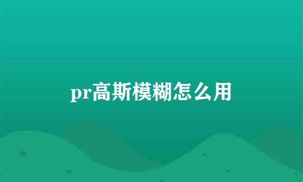 pr高斯模糊怎么用