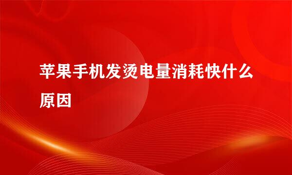 苹果手机发烫电量消耗快什么原因
