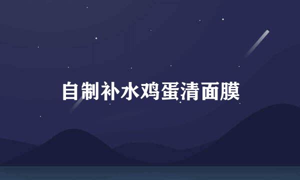 自制补水鸡蛋清面膜