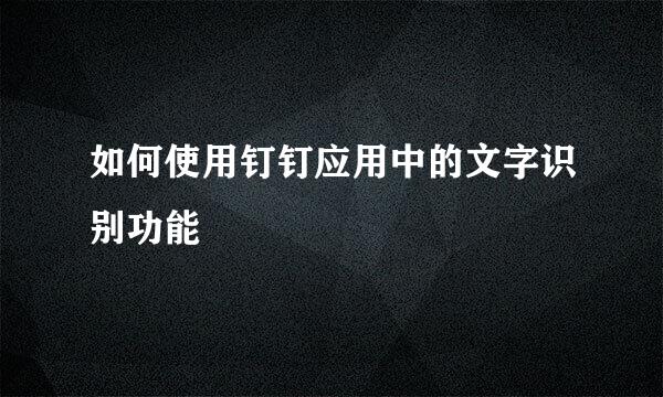 如何使用钉钉应用中的文字识别功能