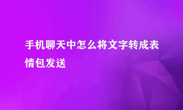 手机聊天中怎么将文字转成表情包发送
