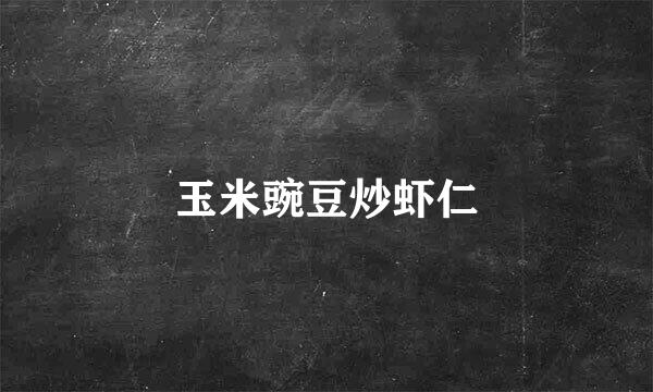 玉米豌豆炒虾仁