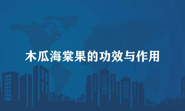 木瓜海棠果的功效与作用