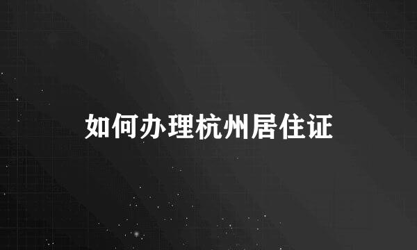 如何办理杭州居住证