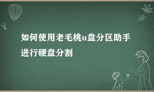 如何使用老毛桃u盘分区助手进行硬盘分割