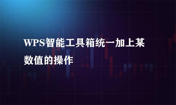WPS智能工具箱统一加上某数值的操作