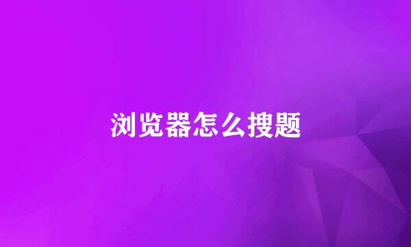 浏览器怎么搜题