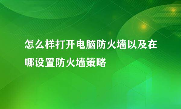 怎么样打开电脑防火墙以及在哪设置防火墙策略