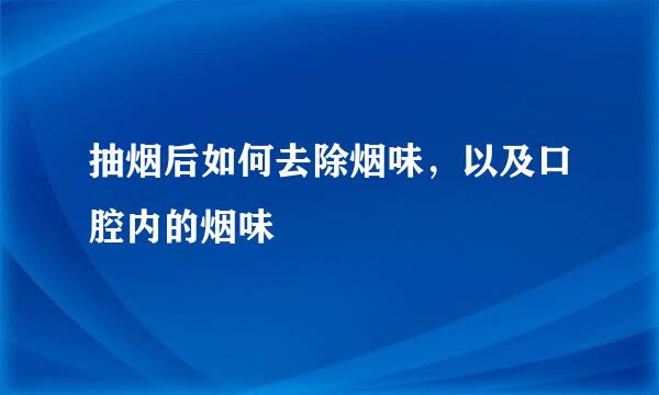 抽烟后如何去除烟味，以及口腔内的烟味