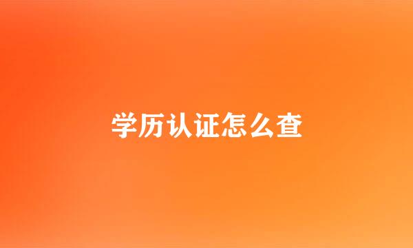 学历认证怎么查