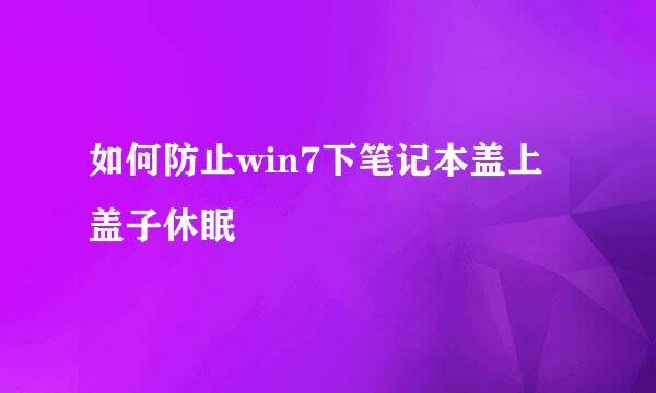 如何防止win7下笔记本盖上盖子休眠