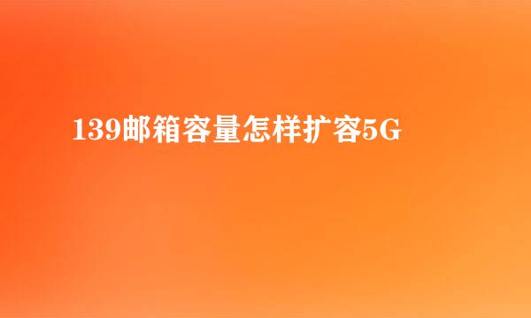 139邮箱容量怎样扩容5G