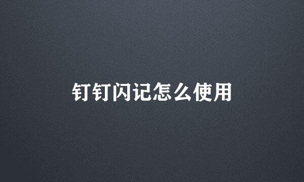 钉钉闪记怎么使用