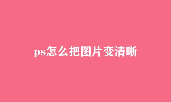 ps怎么把图片变清晰