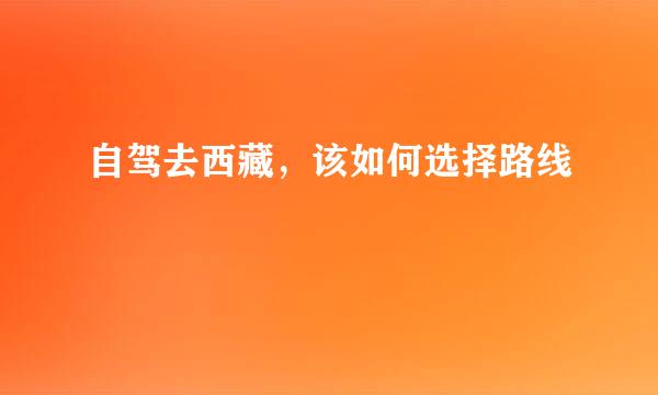 自驾去西藏，该如何选择路线