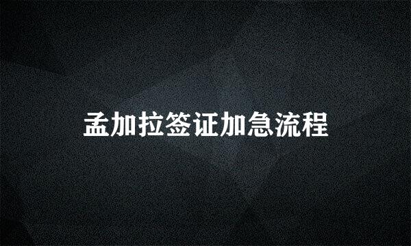 孟加拉签证加急流程