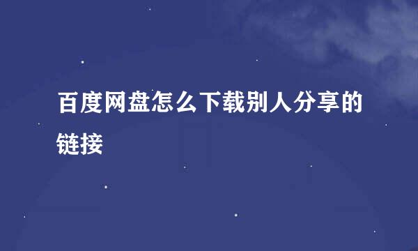 百度网盘怎么下载别人分享的链接