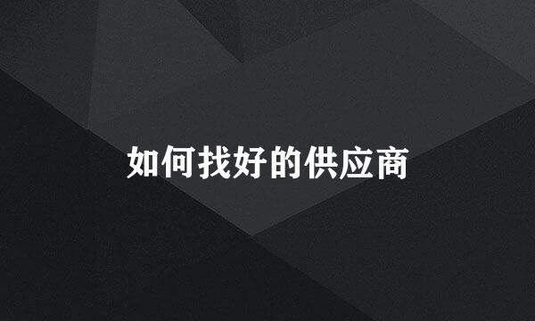 如何找好的供应商