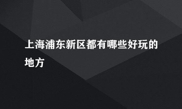 上海浦东新区都有哪些好玩的地方