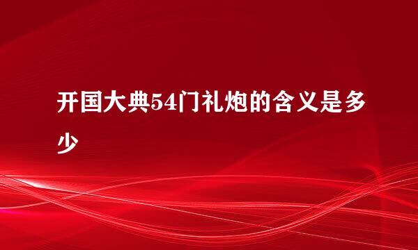 开国大典54门礼炮的含义是多少