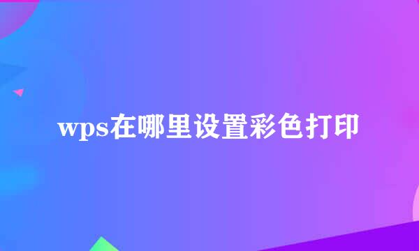 wps在哪里设置彩色打印