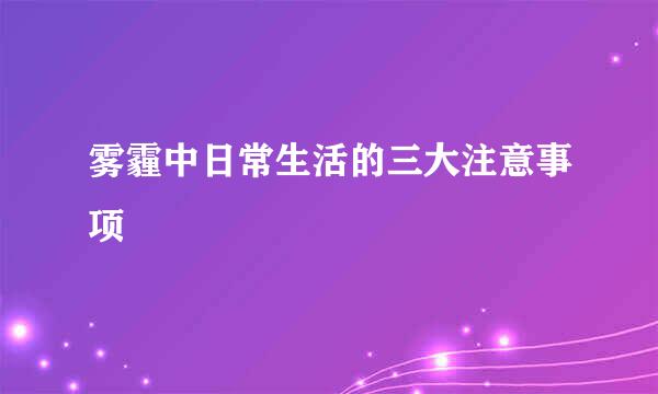 雾霾中日常生活的三大注意事项