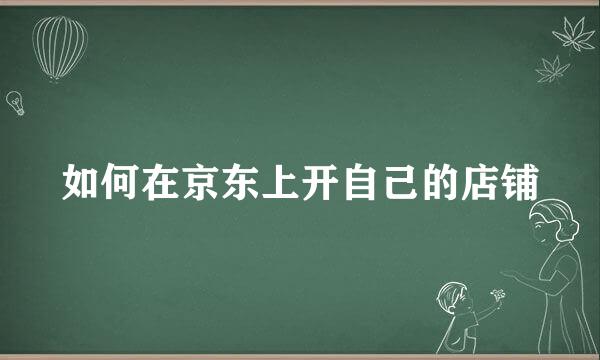 如何在京东上开自己的店铺