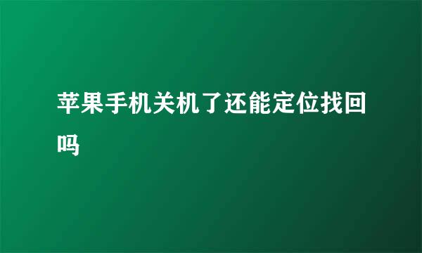 苹果手机关机了还能定位找回吗