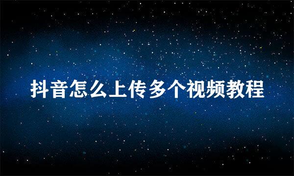 抖音怎么上传多个视频教程
