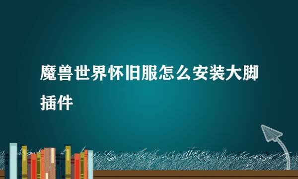 魔兽世界怀旧服怎么安装大脚插件