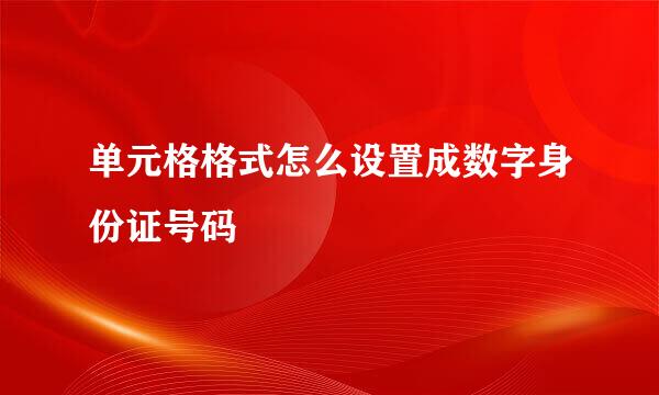 单元格格式怎么设置成数字身份证号码