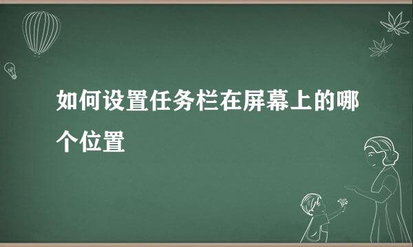 如何设置任务栏在屏幕上的哪个位置