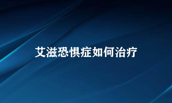 艾滋恐惧症如何治疗
