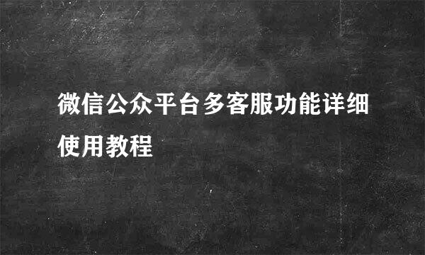 微信公众平台多客服功能详细使用教程