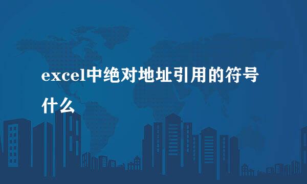 excel中绝对地址引用的符号什么