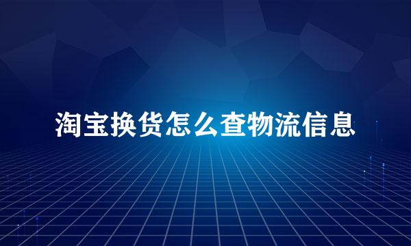 淘宝换货怎么查物流信息