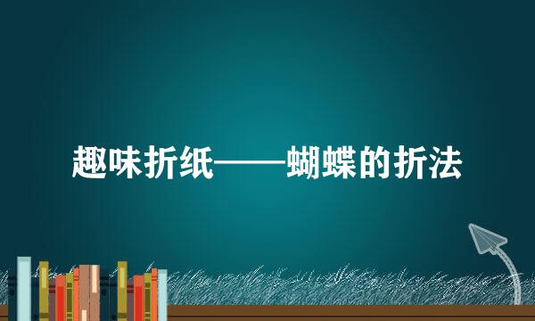 趣味折纸——蝴蝶的折法