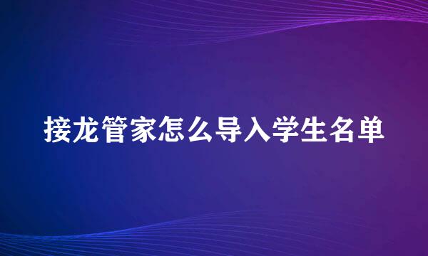 接龙管家怎么导入学生名单