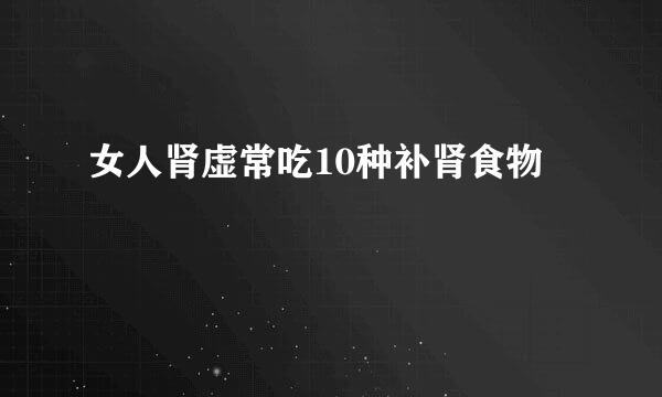女人肾虚常吃10种补肾食物
