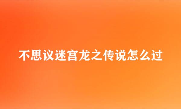 不思议迷宫龙之传说怎么过