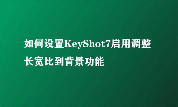 如何设置KeyShot7启用调整长宽比到背景功能