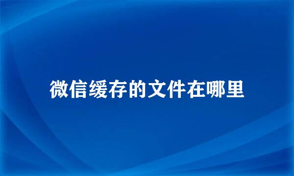 微信缓存的文件在哪里