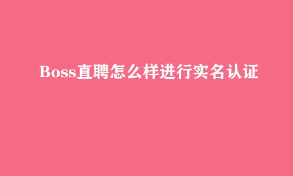 Boss直聘怎么样进行实名认证