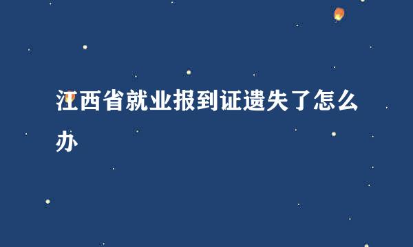 江西省就业报到证遗失了怎么办