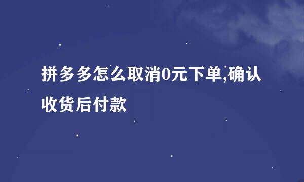 拼多多怎么取消0元下单,确认收货后付款
