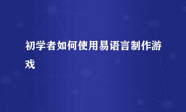 初学者如何使用易语言制作游戏