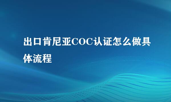 出口肯尼亚COC认证怎么做具体流程