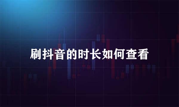 刷抖音的时长如何查看