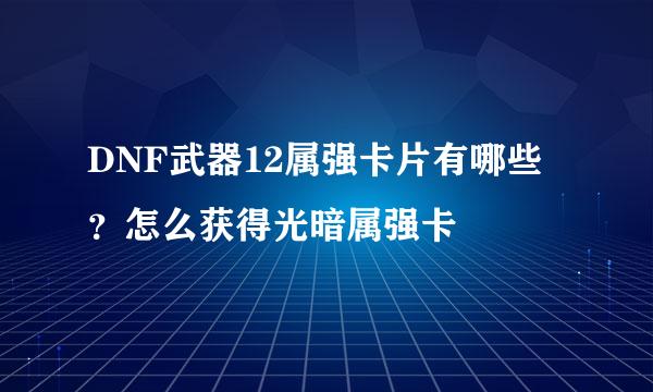 DNF武器12属强卡片有哪些？怎么获得光暗属强卡